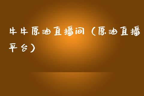 牛牛原油直播间（原油直播平台）_https://www.fsyjjx.cn_期货在线_第1张