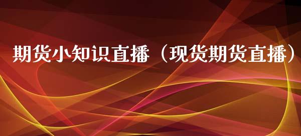 期货小知识直播（现货期货直播）_https://www.fsyjjx.cn_期货在线_第1张