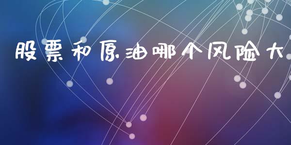 股票和原油哪个风险大_https://www.fsyjjx.cn_股指期货_第1张