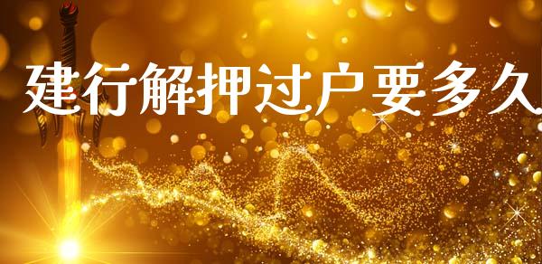 建行解押过户要多久_https://www.fsyjjx.cn_股市分析_第1张