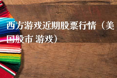 西方游戏近期股票行情（美国股市 游戏）_https://www.fsyjjx.cn_股指期货_第1张