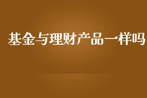 基金与理财产品一样吗_https://www.fsyjjx.cn_理财资讯_第1张