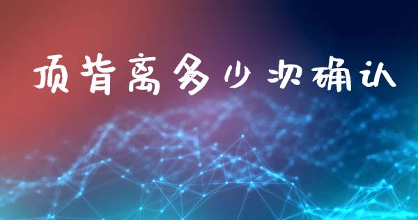 顶背离多少次确认_https://www.fsyjjx.cn_期货在线_第1张