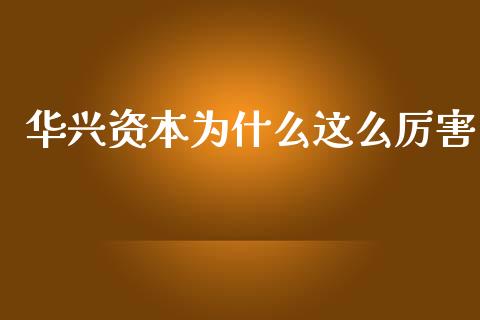 华兴资本为什么这么厉害_https://www.fsyjjx.cn_期货资讯_第1张