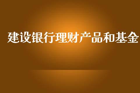 建设银行理财产品和基金_https://www.fsyjjx.cn_理财资讯_第1张