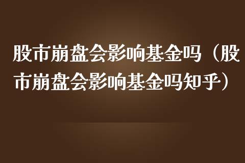 股市崩盘会影响基金吗（股市崩盘会影响基金吗知乎）_https://www.fsyjjx.cn_理财资讯_第1张
