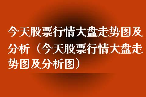 今天股票行情大盘走势图及分析（今天股票行情大盘走势图及分析图）_https://www.fsyjjx.cn_股市分析_第1张