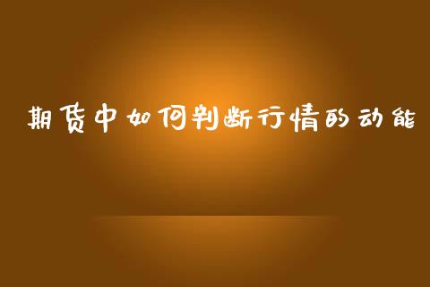 期货中如何判断行情的动能_https://www.fsyjjx.cn_期货资讯_第1张