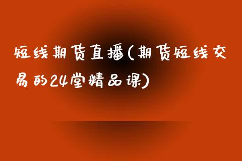 短线期货直播(期货短线交易的24堂精品课)_https://www.fsyjjx.cn_理财资讯_第1张