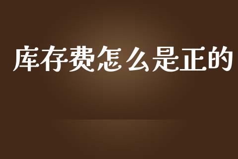 库存费怎么是正的_https://www.fsyjjx.cn_股市分析_第1张