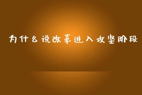 为什么说改革进入攻坚阶段_https://www.fsyjjx.cn_股市分析_第1张