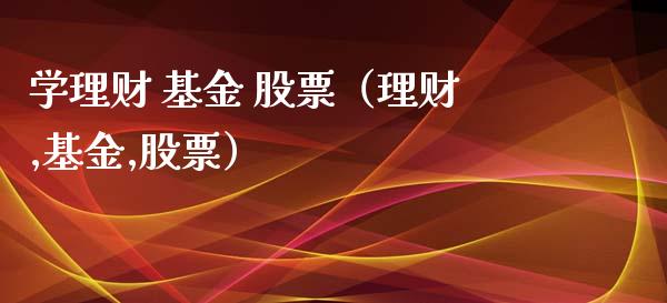 学理财 基金 股票（理财,基金,股票）_https://www.fsyjjx.cn_问财精选_第1张