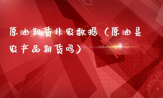 原油期货非农数据（原油是农产品期货吗）_https://www.fsyjjx.cn_期货资讯_第1张