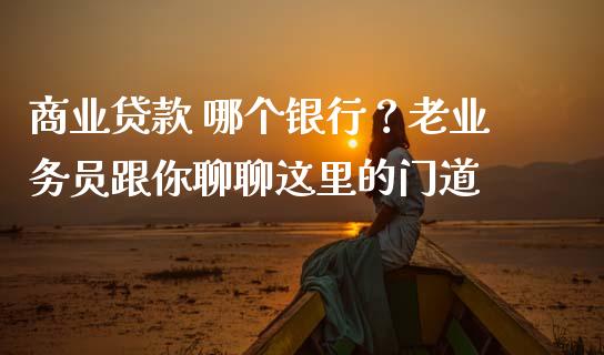 商业贷款 哪个银行？老业务员跟你聊聊这里的门道_https://www.fsyjjx.cn_股票指导_第1张