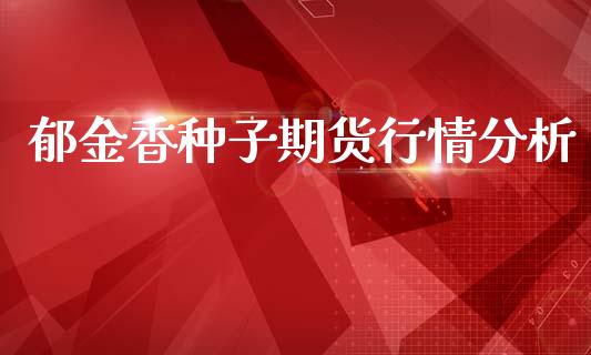 郁金香种子期货行情分析_https://www.fsyjjx.cn_期货资讯_第1张