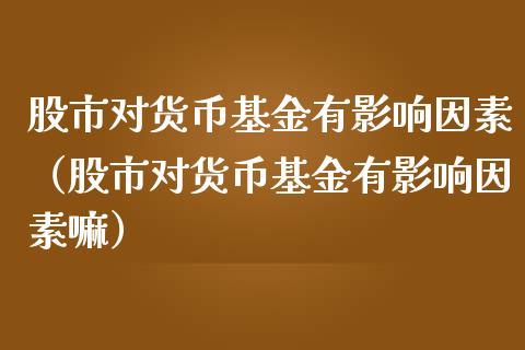 股市对货币基金有影响因素（股市对货币基金有影响因素嘛）_https://www.fsyjjx.cn_问财精选_第1张