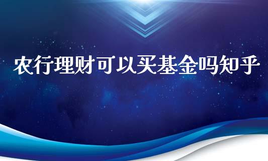 农行理财可以买基金吗知乎_https://www.fsyjjx.cn_理财资讯_第1张