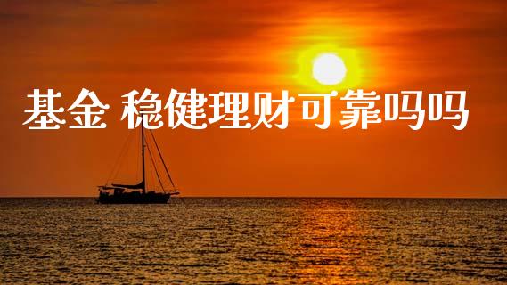 基金 稳健理财可靠吗吗_https://www.fsyjjx.cn_问财精选_第1张