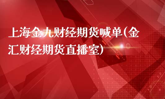 上海金九财经期货喊单(金汇财经期货直播室)_https://www.fsyjjx.cn_股市分析_第1张