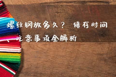 螺纹钢放多久？ 储存时间、注意事项全解析_https://www.fsyjjx.cn_理财资讯_第1张