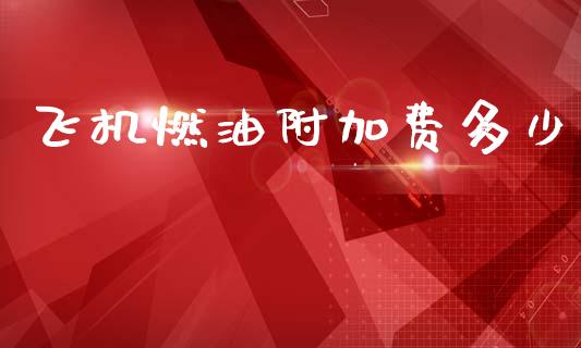 飞机燃油附加费多少_https://www.fsyjjx.cn_期货研报_第1张