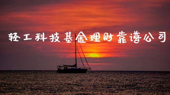 轻工科技基金理财靠谱公司_https://www.fsyjjx.cn_理财资讯_第1张