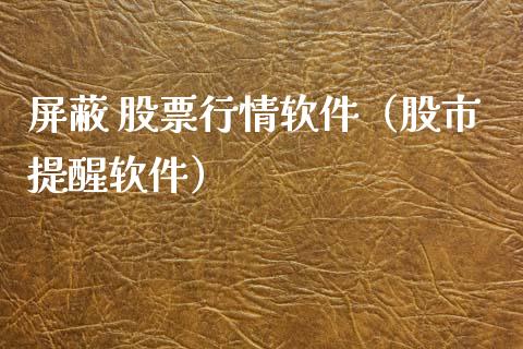 屏蔽 股票行情软件（股市提醒软件）_https://www.fsyjjx.cn_股市分析_第1张