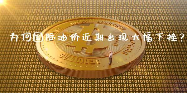 为何国际油价近期出现大幅下挫？_https://www.fsyjjx.cn_期货资讯_第1张
