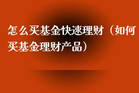 怎么买基金快速理财（如何买基金理财产品）_https://www.fsyjjx.cn_问财精选_第1张