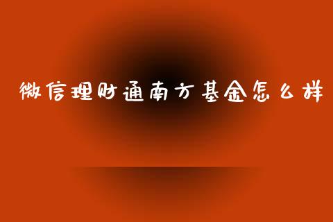 微信理财通南方基金怎么样_https://www.fsyjjx.cn_理财资讯_第1张