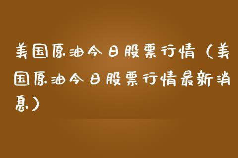 美国原油今日股票行情（美国原油今日股票行情最新消息）_https://www.fsyjjx.cn_股指期货_第1张
