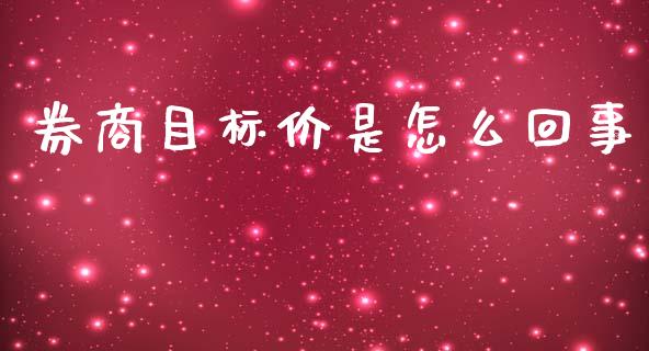 券商目标价是怎么回事_https://www.fsyjjx.cn_理财资讯_第1张