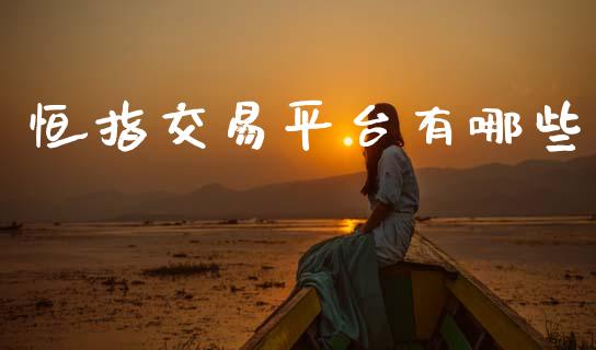 恒指交易平台有哪些_https://www.fsyjjx.cn_期货研报_第1张