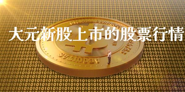 大元新股上市的股票行情_https://www.fsyjjx.cn_股票指导_第1张