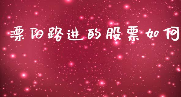 溧阳路进的股票如何_https://www.fsyjjx.cn_期货资讯_第1张