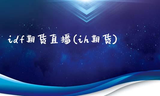 idf期货直播(ih期货)_https://www.fsyjjx.cn_股指期货_第1张