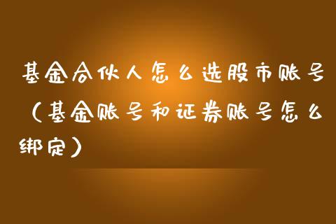 基金合伙人怎么选股市账号（基金账号和证券账号怎么绑定）_https://www.fsyjjx.cn_问财精选_第1张