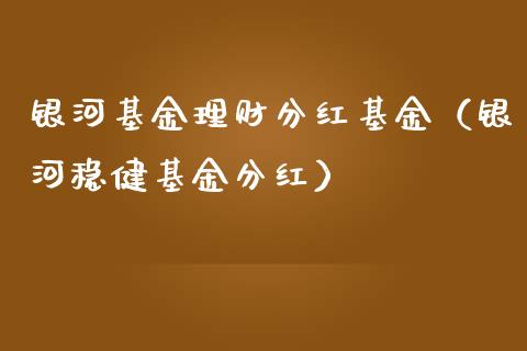 银河基金理财分红基金（银河稳健基金分红）_https://www.fsyjjx.cn_问财精选_第1张