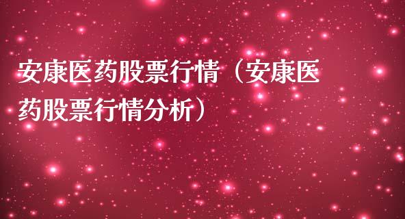 安康医药股票行情（安康医药股票行情分析）_https://www.fsyjjx.cn_股票指导_第1张