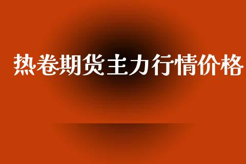 热卷期货主力行情价格_https://www.fsyjjx.cn_期货研报_第1张
