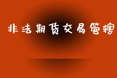 非法期货交易管辖_https://www.fsyjjx.cn_股指期货_第1张