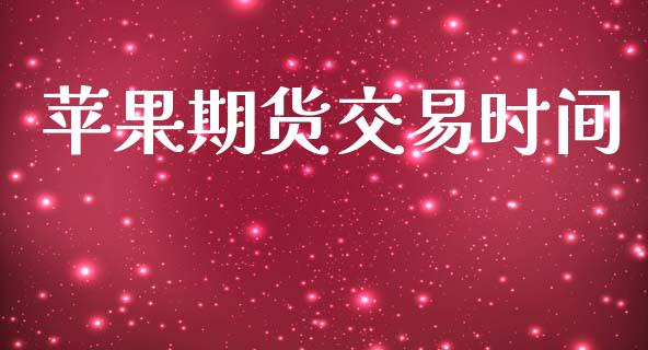 苹果期货交易时间_https://www.fsyjjx.cn_问财精选_第1张
