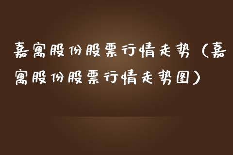 嘉寓股份股票行情走势（嘉寓股份股票行情走势图）_https://www.fsyjjx.cn_股票指导_第1张