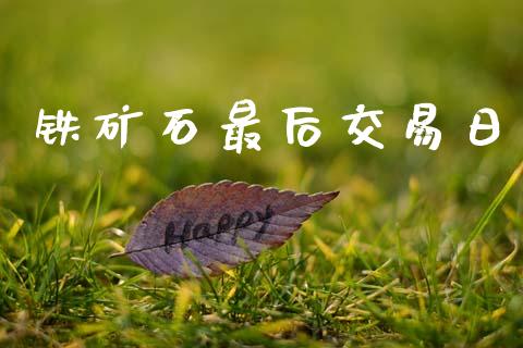 铁矿石最后交易日_https://www.fsyjjx.cn_期货研报_第1张