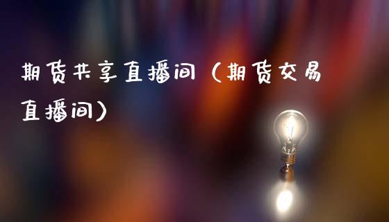 期货共享直播间（期货交易直播间）_https://www.fsyjjx.cn_期货在线_第1张