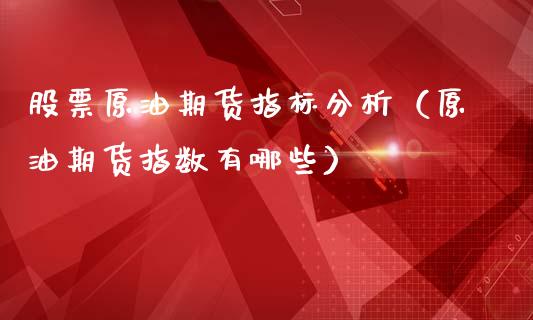 股票原油期货指标分析（原油期货指数有哪些）_https://www.fsyjjx.cn_期货研报_第1张