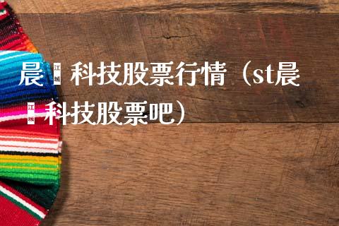 晨鑫科技股票行情（st晨鑫科技股票吧）_https://www.fsyjjx.cn_股指期货_第1张