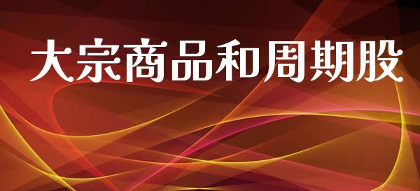 大宗商品和周期股_https://www.fsyjjx.cn_期货研报_第1张