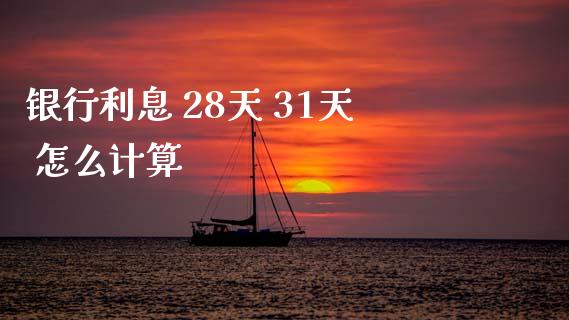 银行利息 28天 31天 怎么计算_https://www.fsyjjx.cn_期货研报_第1张
