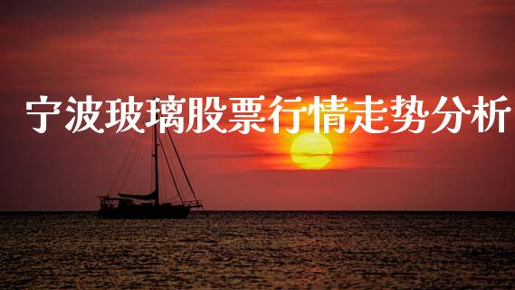 宁波玻璃股票行情走势分析_https://www.fsyjjx.cn_股票指导_第1张